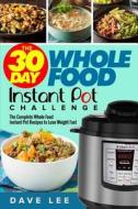 The 30 Day Whole Food Instant Pot Challenge: The Complete Whole Food Instant Pot Recipes to Lose Weight Fast di Dave Lee edito da Createspace Independent Publishing Platform