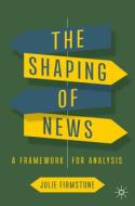 The Shaping of News di Julie Firmstone edito da Springer International Publishing