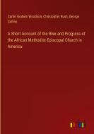 A Short Account of the Rise and Progress of the African Methodist Episcopal Church in America di Carter Godwin Woodson, Christopher Rush, George Collins edito da Outlook Verlag