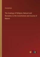 The Analogy of Religion, Natural and Revealed, to the Constitution and Course of Nature di Anonymous edito da Outlook Verlag