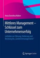 Mittleres Management - Schlüssel zum Unternehmenserfolg di Anna Dorothea Walter edito da Gabler, Betriebswirt.-Vlg