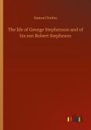 The life of George Stephenson and of his son Robert Stepheson di Samuel Smiles edito da Outlook Verlag