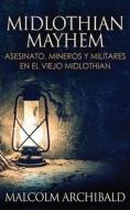 Midlothian Mayhem - Asesinato, Mineros Y Militares En El Viejo Midlothian di Archibald Malcolm Archibald edito da Next Chapter