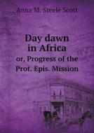 Day Dawn In Africa Or, Progress Of The Prot. Epis. Mission di Anna M Steele Scott edito da Book On Demand Ltd.