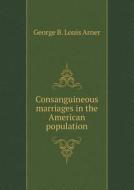 Consanguineous Marriages In The American Population di George B Louis Arner edito da Book On Demand Ltd.
