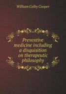 Preventive Medicine Including A Disquisition On Therapeutic Philosophy di William Colby Cooper edito da Book On Demand Ltd.