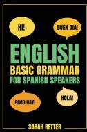 ENGLISH BASIC GRAMMAR FOR SPANISH SPEAKERS, Fast-Track Learning of Basic  English Grammatical Concepts di Sarah Retter edito da UNITEXTO DIGITAL PUBLISHING