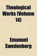 Theological Works (volume 14); The Heavenly Arcana Disclosed Which Are In Genesis ([v. 1-11]) [and] In Exodus ([v. 12-19]) di Emanuel Swedenborg edito da General Books Llc