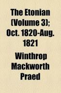 The Etonian (volume 3); Oct. 1820-aug. 1821 di Winthrop Mackworth Praed edito da General Books Llc