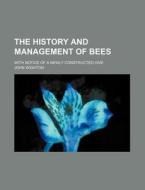 The History And Management Of Bees; With Notice Of A Newly Constructed Hive di John Wighton edito da General Books Llc