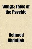 Wings; Tales Of The Psychic di Achmed Abdullah edito da General Books Llc