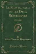 Le Montagnard, Ou Les Deux Républiques, Vol. 1: 1793-1848 (Classic Reprint) di Cesar Lecat De Bazancourt edito da Forgotten Books