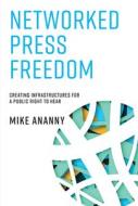 Networked Press Freedom di Mike Ananny edito da MIT Press
