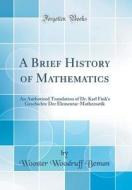 A Brief History of Mathematics: An Authorized Translation of Dr. Karl Fink's Geschichte Der Elementar-Mathematik (Classic Reprint) di Karl Fink edito da Forgotten Books