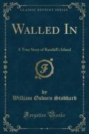 Walled in: A True Story of Randall's Island (Classic Reprint) di William Osborn Stoddard edito da Forgotten Books