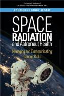 Space Radiation and Astronaut Health: Managing and Communicating Cancer Risks di National Academies Of Sciences Engineeri, Division On Earth And Life Studies, Health And Medicine Division edito da NATL ACADEMY PR