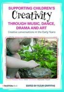 Supporting Children's Creativity Through Music, Dance, Drama And Art di Fleur Griffiths edito da David Fulton Publishers Ltd