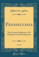 Pennsylvania, Vol. 23: The German Influence in Its Settlement and Development (Classic Reprint) di Unknown Author edito da Forgotten Books