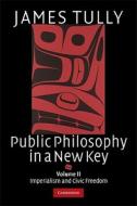 Public Philosophy in a New Key: Volume 2, Imperialism and Civic Freedom di James Tully edito da Cambridge University Press