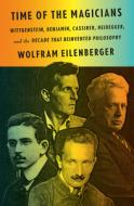 Time of the Magicians: Wittgenstein, Benjamin, Cassirer, Heidegger, and the Decade That Reinvented Philosophy di Wolfram Eilenberger edito da PENGUIN PR