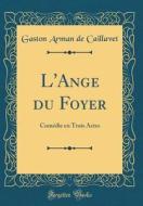 L'Ange Du Foyer: Comedie En Trois Actes (Classic Reprint) di Gaston Arman De Caillavet edito da Forgotten Books