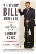 Whisperin' Bill Anderson: An Unprecedented Life in Country Music di Bill Anderson edito da UNIV OF GEORGIA PR