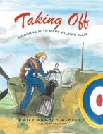 Taking Off: Airborne with Mary Wilkins Ellis di Emily Arnold Mccully edito da MARGARET FERGUSON BOOKS