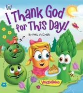 I Thank God for This Day! di Phil Vischer edito da Worthy Publishing