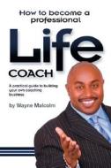 How To Become A Professional Life Coach di Wayne Malcolm edito da Life And Success Publishing