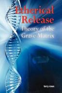 The Etherical Release (Theory of the Grave Matrix) di Terry Rowe edito da Rowe Publishing and Design