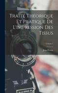 Traité Théorique Et Pratique De L'impression Des Tissus; Volume 1 di Jean Persoz edito da LEGARE STREET PR