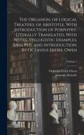 The Organon, or Logical Treatises, of Aristotle. With Introduction of Porphyry. Literally Translated, With Notes, Syllogistic Examples, Analysis, and di Octavius Freire Owen, Aristotle Aristotle edito da LEGARE STREET PR