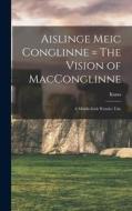 Aislinge Meic Conglinne = The Vision of MacConglinne: A Middle-Irish Wonder Tale di Kuno Meyer edito da LEGARE STREET PR