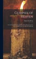 Glimpses of Heaven: Or, Evening Meditations [On the Book of Revelation] for Every Sunday in the Year [By M. Sandberg] di Maria Sandberg edito da LEGARE STREET PR