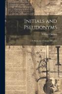 Initials and Pseudonyms: A Dictionary of Literary Disguises di William Cushing edito da LEGARE STREET PR