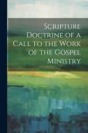 Scripture Doctrine of a Call to the Work of the Gospel Ministry di Anonymous edito da LEGARE STREET PR