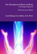 The Metaphysical Mind and Body A Theological Approach di D. D. Ph. D. Arch Bishop D. A. Miller edito da Lulu.com