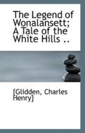 The Legend Of Wonalansett; A Tale Of The White Hills di Glidden Charles Henry edito da Bibliolife