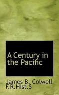 A Century In The Pacific di James B Colwell edito da Bibliolife