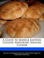 A Guide to Middle Eastern Cuisine: Featuring Iranian Cuisine di Dakota Stevens edito da FORT PR