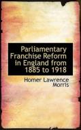 Parliamentary Franchise Reform In England From 1885 To 1918 di Homer Lawrence Morris edito da Bibliolife