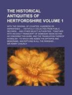 The Historical Antiquities of Hertfordshire Volume 1; With the Original of Counties, Hundreds or Wapentakes ...: Faithfully Collected from Public Reco di Henry Chauncy edito da Rarebooksclub.com
