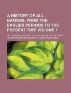 A   History of All Nations, from the Earlier Periods to the Present Time Volume 1; Or, Universal History: In Which the History of Every Nation, Ancien di Books Group edito da Rarebooksclub.com
