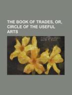 The Book of Trades, Or, Circle of the Useful Arts di Books Group edito da Rarebooksclub.com