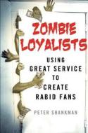 Zombie Loyalists: Using Great Service to Create Rabid Fans di Peter Shankman edito da St. Martin's Press