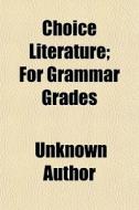 Choice Literature; For Grammar Grades di Unknown Author edito da General Books Llc
