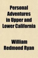 Personal Adventures In Upper And Lower California di William Redmond Ryan edito da General Books Llc