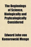 The Beginnings Of Science, Biologically di Edward John Von Komorowski Menge edito da General Books