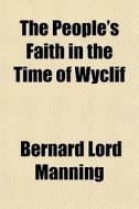 The People's Faith In The Time Of Wyclif di Bernard Lord Manning edito da General Books Llc