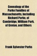 Genealogy Of The Parke Families Of Massachusetts, Including Richard Parke, Of Cambridge, William Park, Of Groton, And Others di Frank Sylvester Parks edito da General Books Llc